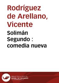 Solimán Segundo : comedia nueva / representada por la Compañía de Ribera, Año de 1793 ; por D. Vicente Rodríguez de Arellano | Biblioteca Virtual Miguel de Cervantes