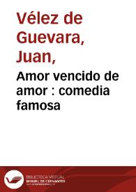 Amor vencido de amor : comedia famosa / de ... Juan Velez de Guevara, don Juan de Zabaleta y D. Antonio de Huerta | Biblioteca Virtual Miguel de Cervantes