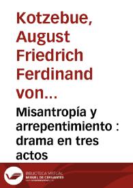 Misantropía y arrepentimiento : drama en tres actos / [August Friedrich Ferdinand von Kotzebüe] | Biblioteca Virtual Miguel de Cervantes