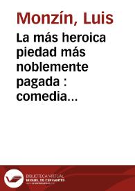 La más heroica piedad más noblemente pagada : comedia famosa / de Luis Monzín. | Biblioteca Virtual Miguel de Cervantes