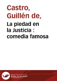La piedad en la Justicia : comedia famosa / de don Guillen de Castro | Biblioteca Virtual Miguel de Cervantes