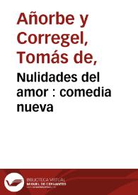 Nulidades del amor : comedia nueva / compuesta por don Thomas de Añorbe y Corregél  | Biblioteca Virtual Miguel de Cervantes