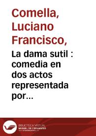 La dama sutil : comedia en dos actos representada por la compañia de Francisco Ramos / por Luciano Francisco Comella | Biblioteca Virtual Miguel de Cervantes
