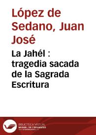 La Jahél : tragedia sacada de la Sagrada Escritura / [Juan José López de Sedano] | Biblioteca Virtual Miguel de Cervantes