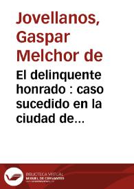 El delinquente honrado : caso sucedido en la ciudad de Segovia en el año de 1738 : tragi-comedia / [Gaspar Melchor de Jovellanos] | Biblioteca Virtual Miguel de Cervantes
