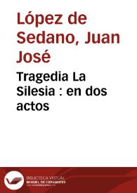 Tragedia La Silesia : en dos actos / de D. Josef Lopez de Sedano | Biblioteca Virtual Miguel de Cervantes