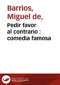 Pedir favor al contrario : comedia famosa / de Don Miguel de Barrios | Biblioteca Virtual Miguel de Cervantes