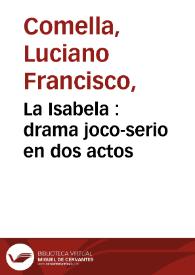 La Isabela : drama joco-serio en dos actos / por Don Luciano Francisco Comella ... | Biblioteca Virtual Miguel de Cervantes