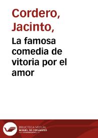 La famosa comedia de vitoria por el amor / del alferez Jacinto Cordero | Biblioteca Virtual Miguel de Cervantes