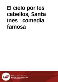 El cielo por los cabellos, Santa Ines : comedia famosa / de tres ingenios | Biblioteca Virtual Miguel de Cervantes