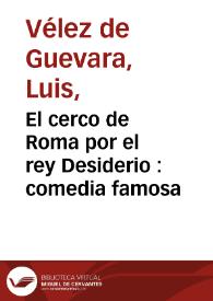 El cerco de Roma por el rey Desiderio : comedia famosa / de Luis Velez de Guevara  | Biblioteca Virtual Miguel de Cervantes