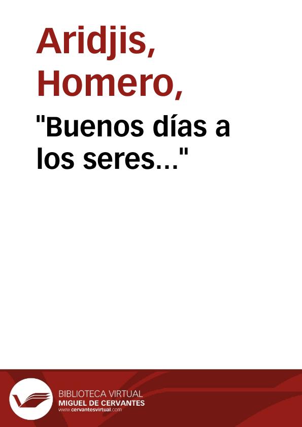 "Buenos días a los seres..." / Homero Aridjis | Biblioteca Virtual Miguel de Cervantes