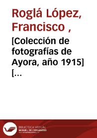 [Colección de fotografías de Ayora, año 1915] [ [Material gráfico].] | Biblioteca Virtual Miguel de Cervantes