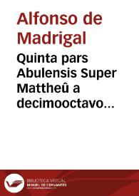 Quinta pars Abulensis Super Mattheû a decimooctavo usqz ad vigesimum primum capitulum inclusive  | Biblioteca Virtual Miguel de Cervantes