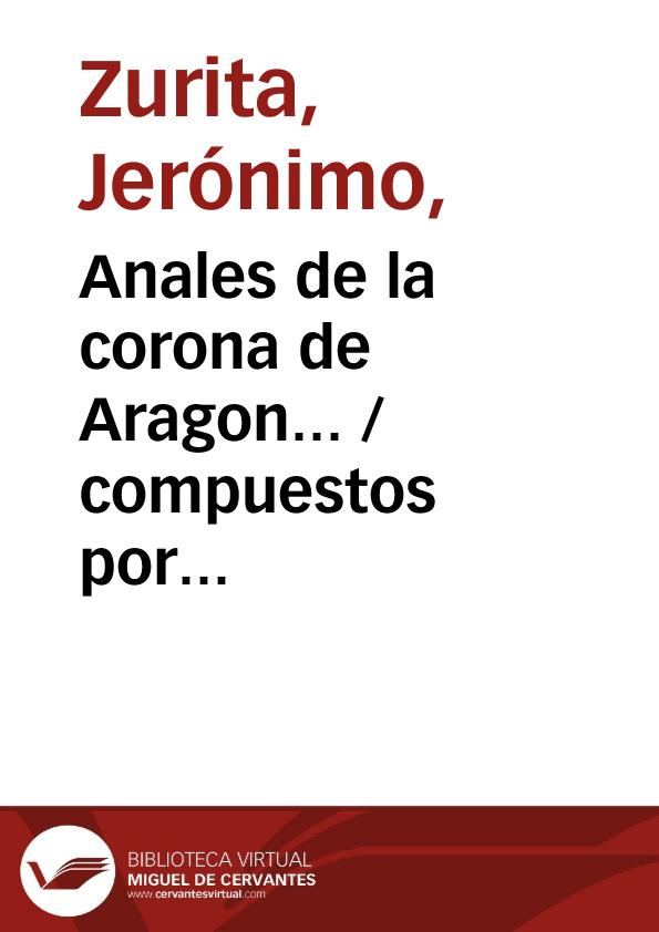 Anales de la corona de Aragon... / compuestos por Geronimo Çurita ... ; tomo primero | Biblioteca Virtual Miguel de Cervantes