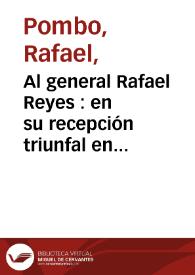 Al general Rafael Reyes  : en su recepción triunfal en Bogotá, el 27 de abril de 1895 | Biblioteca Virtual Miguel de Cervantes