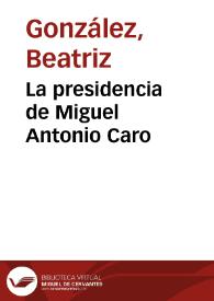 La presidencia de Miguel Antonio Caro | Biblioteca Virtual Miguel de Cervantes