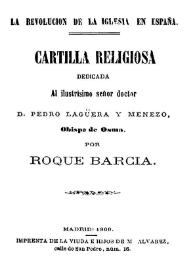 Cartilla religiosa dedicada al ilustrísimo señor doctor D. Pedro Lagüera y Menezo, Obispo de Osma / Roque Barcia