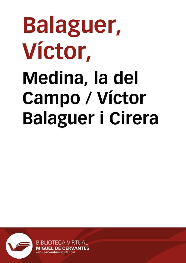 Medina, la del Campo / Víctor Balaguer i Cirera ; editor literario Pilar Vega Rodríguez | Biblioteca Virtual Miguel de Cervantes