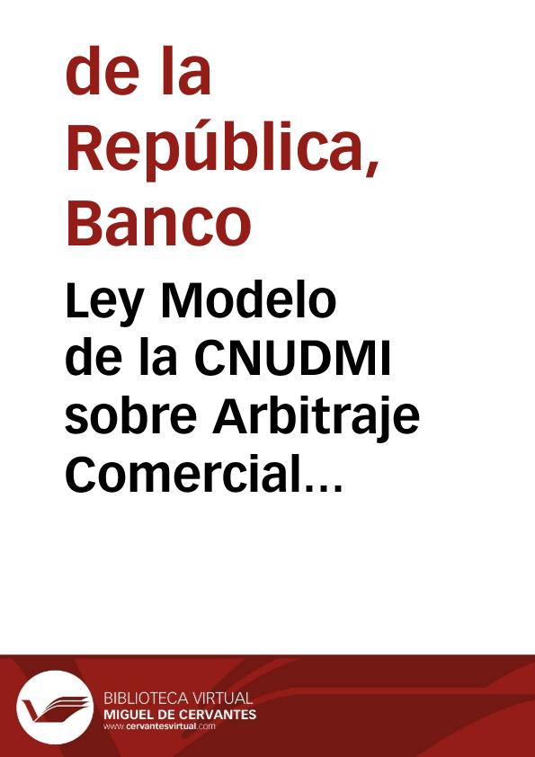 Ley Modelo de la CNUDMI sobre Arbitraje Comercial Internacional |  Biblioteca Virtual Miguel de Cervantes